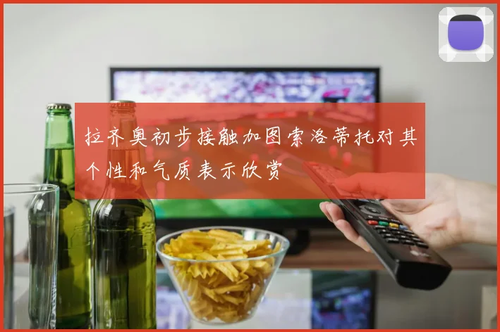 拉齐奥初步接触加图索洛蒂托对其个性和气质表示欣赏