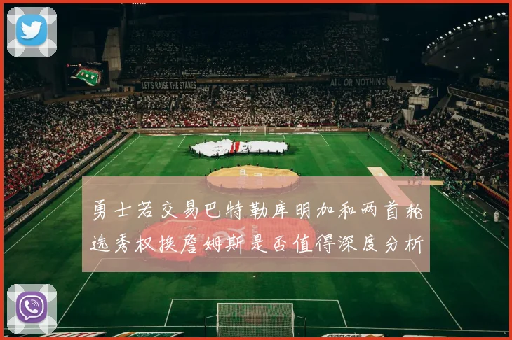 勇士若交易巴特勒库明加和两首轮选秀权换詹姆斯是否值得深度分析