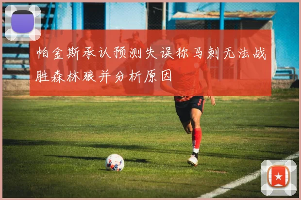 帕金斯承认预测失误称马刺无法战胜森林狼并分析原因