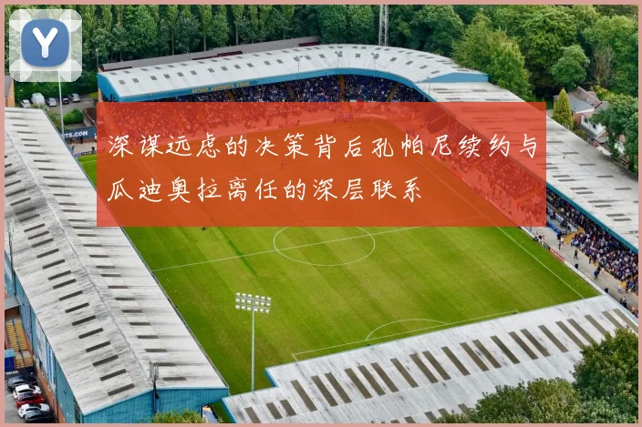 深谋远虑的决策背后孔帕尼续约与瓜迪奥拉离任的深层联系