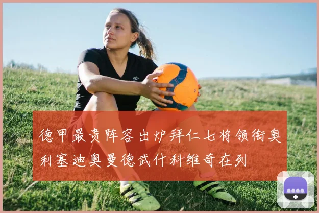德甲最贵阵容出炉拜仁七将领衔奥利塞迪奥曼德武什科维奇在列